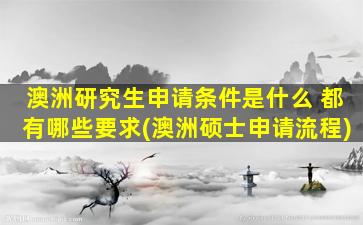 澳洲研究生申请条件是什么 都有哪些要求(澳洲硕士申请流程)